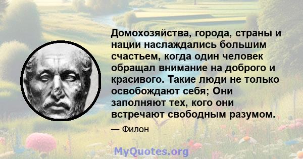 Домохозяйства, города, страны и нации наслаждались большим счастьем, когда один человек обращал внимание на доброго и красивого. Такие люди не только освобождают себя; Они заполняют тех, кого они встречают свободным