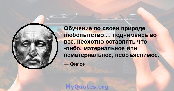 Обучение по своей природе любопытство ... поднимаясь во все, неохотно оставлять что -либо, материальное или нематериальное, необъяснимое.