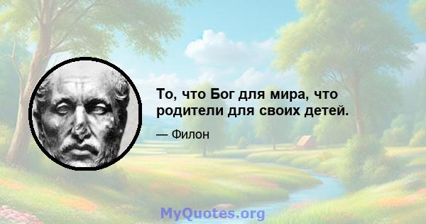 То, что Бог для мира, что родители для своих детей.