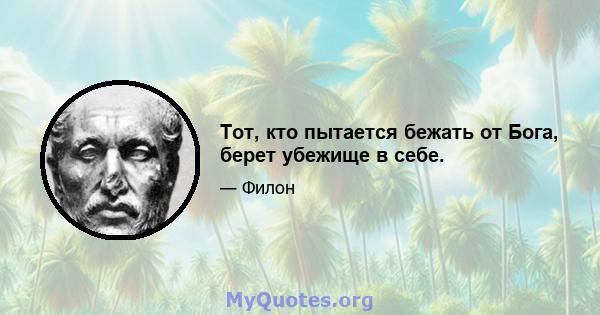 Тот, кто пытается бежать от Бога, берет убежище в себе.