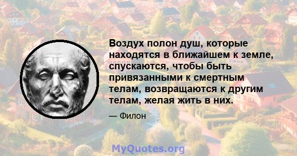 Воздух полон душ, которые находятся в ближайшем к земле, спускаются, чтобы быть привязанными к смертным телам, возвращаются к другим телам, желая жить в них.