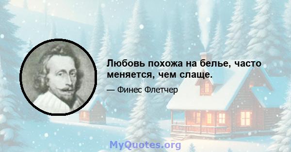 Любовь похожа на белье, часто меняется, чем слаще.