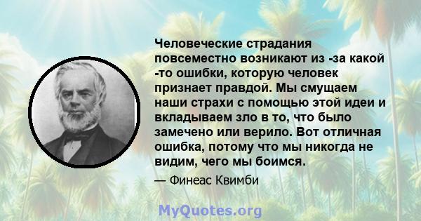 Человеческие страдания повсеместно возникают из -за какой -то ошибки, которую человек признает правдой. Мы смущаем наши страхи с помощью этой идеи и вкладываем зло в то, что было замечено или верило. Вот отличная