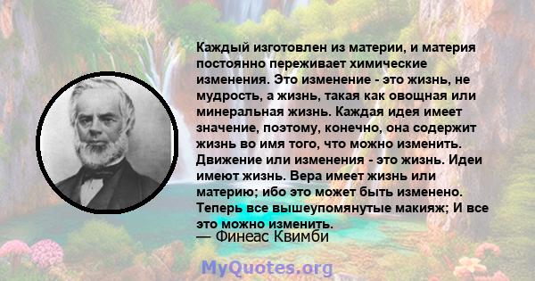 Каждый изготовлен из материи, и материя постоянно переживает химические изменения. Это изменение - это жизнь, не мудрость, а жизнь, такая как овощная или минеральная жизнь. Каждая идея имеет значение, поэтому, конечно,