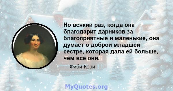 Но всякий раз, когда она благодарит дарников за благоприятные и маленькие, она думает о доброй младшей сестре, которая дала ей больше, чем все они.