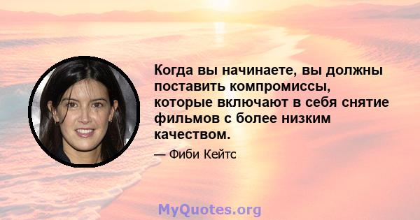 Когда вы начинаете, вы должны поставить компромиссы, которые включают в себя снятие фильмов с более низким качеством.