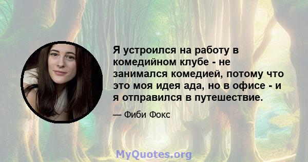 Я устроился на работу в комедийном клубе - не занимался комедией, потому что это моя идея ада, но в офисе - и я отправился в путешествие.