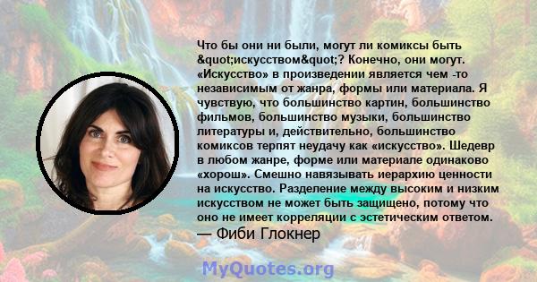 Что бы они ни были, могут ли комиксы быть "искусством"? Конечно, они могут. «Искусство» в произведении является чем -то независимым от жанра, формы или материала. Я чувствую, что большинство картин,