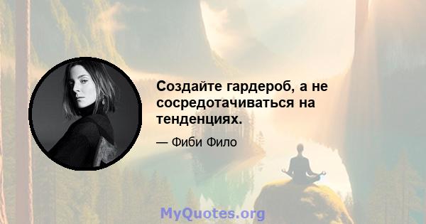 Создайте гардероб, а не сосредотачиваться на тенденциях.