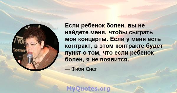 Если ребенок болен, вы не найдете меня, чтобы сыграть мои концерты. Если у меня есть контракт, в этом контракте будет пункт о том, что если ребенок болен, я не появится.