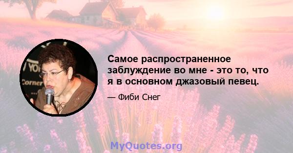 Самое распространенное заблуждение во мне - это то, что я в основном джазовый певец.