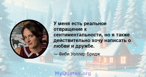 У меня есть реальное отвращение к сентиментальности, но я также действительно хочу написать о любви и дружбе.