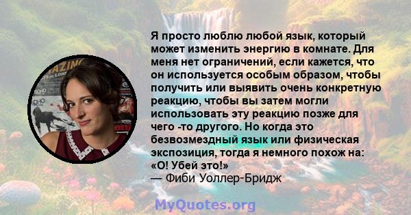 Я просто люблю любой язык, который может изменить энергию в комнате. Для меня нет ограничений, если кажется, что он используется особым образом, чтобы получить или выявить очень конкретную реакцию, чтобы вы затем могли