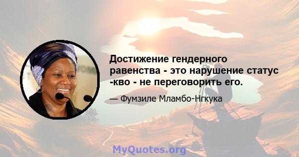 Достижение гендерного равенства - это нарушение статус -кво - не переговорить его.