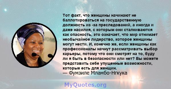 Тот факт, что женщины начинают не баллотироваться на государственную должность из -за преследований, а иногда и даже насилия, с которым они сталкиваются как опасность, это означает, что мир отнимает необычайное