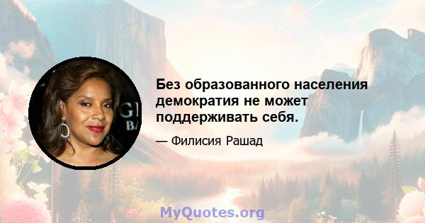 Без образованного населения демократия не может поддерживать себя.