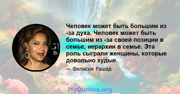 Человек может быть большим из -за духа. Человек может быть большим из -за своей позиции в семье, иерархии в семье. Эта роль сыграли женщины, которые довольно худые.