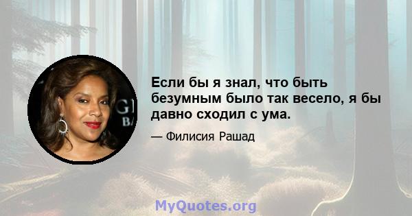 Если бы я знал, что быть безумным было так весело, я бы давно сходил с ума.