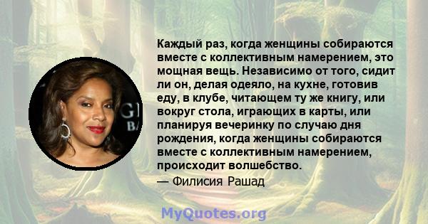 Каждый раз, когда женщины собираются вместе с коллективным намерением, это мощная вещь. Независимо от того, сидит ли он, делая одеяло, на кухне, готовив еду, в клубе, читающем ту же книгу, или вокруг стола, играющих в