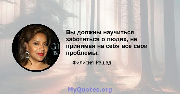 Вы должны научиться заботиться о людях, не принимая на себя все свои проблемы.