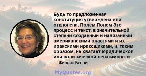 Будь то предложенная конституция утверждена или отклонена. Полем Полем Это процесс и текст, в значительной степени созданный и навязанный американскими властями и их иракскими ираксщиками, и, таким образом, не хватает