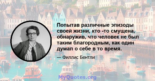 Попытав различные эпизоды своей жизни, кто -то смущена, обнаружив, что человек не был таким благородным, как один думал о себе в то время.