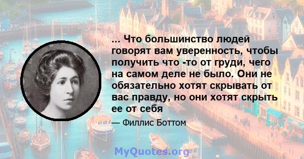 ... Что большинство людей говорят вам уверенность, чтобы получить что -то от груди, чего на самом деле не было. Они не обязательно хотят скрывать от вас правду, но они хотят скрыть ее от себя