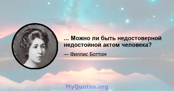 ... Можно ли быть недостоверной недостойной актом человека?