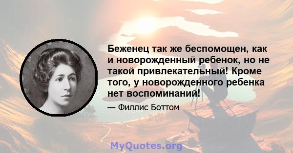 Беженец так же беспомощен, как и новорожденный ребенок, но не такой привлекательный! Кроме того, у новорожденного ребенка нет воспоминаний!