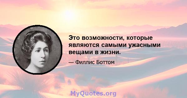 Это возможности, которые являются самыми ужасными вещами в жизни.