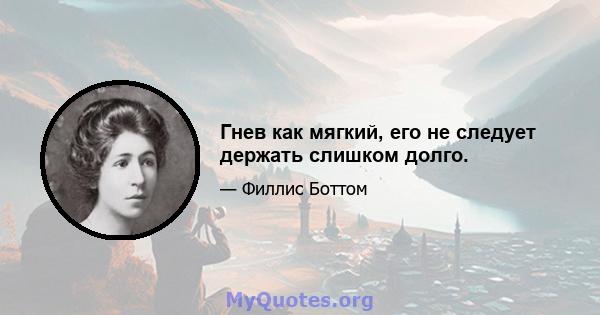 Гнев как мягкий, его не следует держать слишком долго.