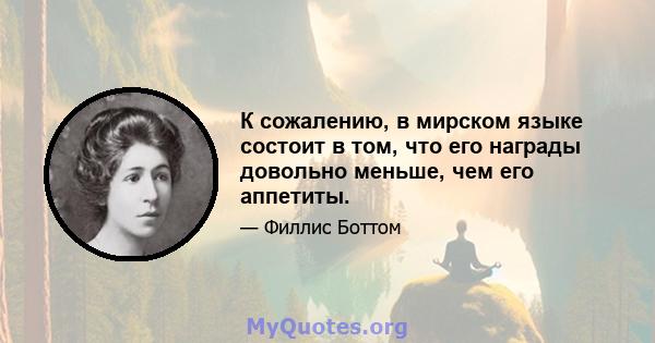 К сожалению, в мирском языке состоит в том, что его награды довольно меньше, чем его аппетиты.