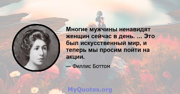 Многие мужчины ненавидят женщин сейчас в день. ... Это был искусственный мир, и теперь мы просим пойти на акции.