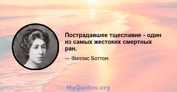 Пострадавшее тщеславие - один из самых жестоких смертных ран.