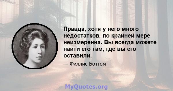 Правда, хотя у него много недостатков, по крайней мере неизмеренна. Вы всегда можете найти его там, где вы его оставили.