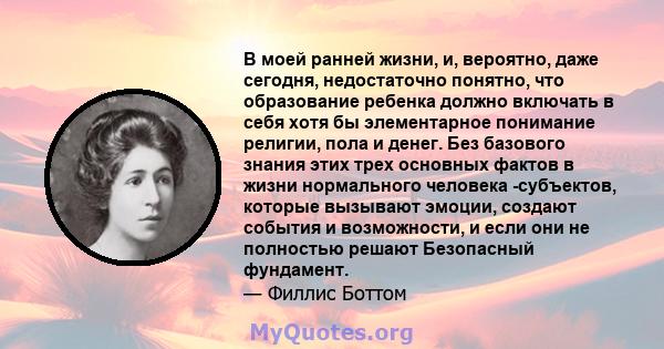 В моей ранней жизни, и, вероятно, даже сегодня, недостаточно понятно, что образование ребенка должно включать в себя хотя бы элементарное понимание религии, пола и денег. Без базового знания этих трех основных фактов в