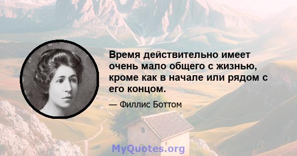 Время действительно имеет очень мало общего с жизнью, кроме как в начале или рядом с его концом.