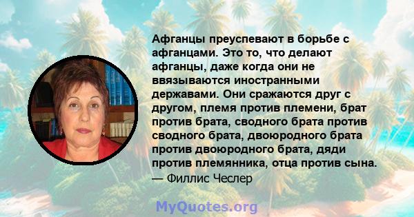 Афганцы преуспевают в борьбе с афганцами. Это то, что делают афганцы, даже когда они не ввязываются иностранными державами. Они сражаются друг с другом, племя против племени, брат против брата, сводного брата против