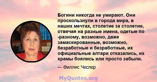 Богини никогда не умирают. Они проскользнули в города мира, в наших мечтах, столетие за столетие, отвечая на разные имена, одетые по -разному, возможно, даже замаскированные, возможно, безработные и безработные, их