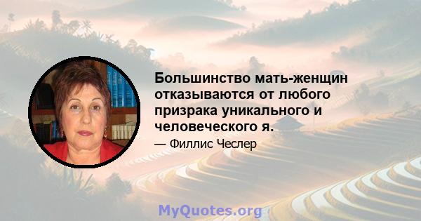 Большинство мать-женщин отказываются от любого призрака уникального и человеческого я.