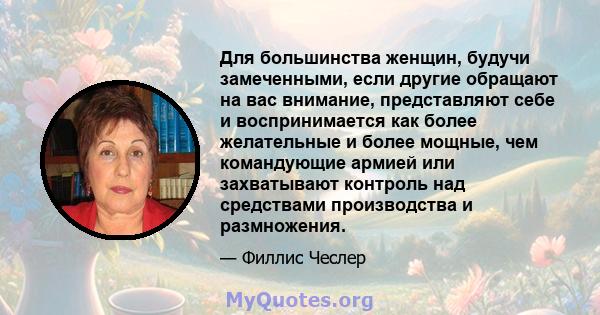 Для большинства женщин, будучи замеченными, если другие обращают на вас внимание, представляют себе и воспринимается как более желательные и более мощные, чем командующие армией или захватывают контроль над средствами