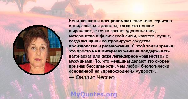 Если женщины воспринимают свое тело серьезно и в идеале, мы должны, тогда его полное выражение, с точки зрения удовольствия, материнства и физической силы, кажется, лучше, когда женщины контролируют средства