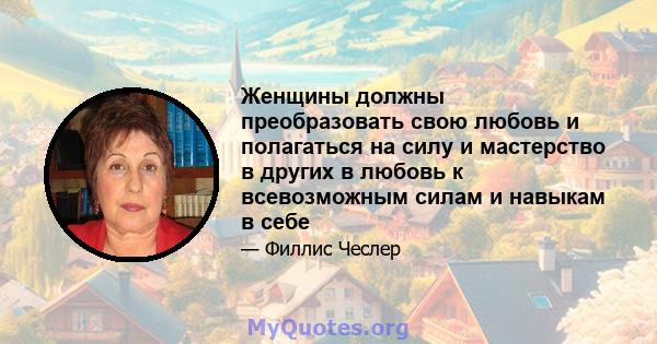 Женщины должны преобразовать свою любовь и полагаться на силу и мастерство в других в любовь к всевозможным силам и навыкам в себе