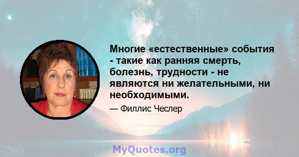 Многие «естественные» события - такие как ранняя смерть, болезнь, трудности - не являются ни желательными, ни необходимыми.