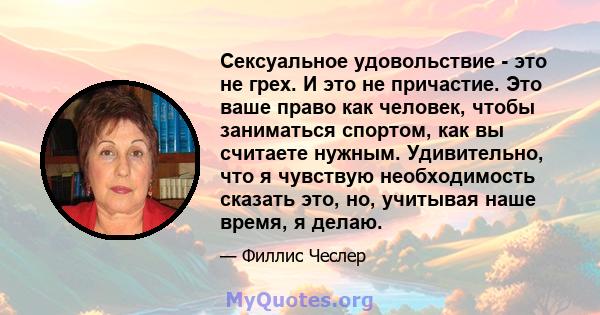 Сексуальное удовольствие - это не грех. И это не причастие. Это ваше право как человек, чтобы заниматься спортом, как вы считаете нужным. Удивительно, что я чувствую необходимость сказать это, но, учитывая наше время, я 