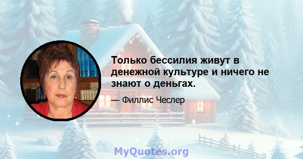 Только бессилия живут в денежной культуре и ничего не знают о деньгах.