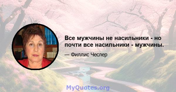 Все мужчины не насильники - но почти все насильники - мужчины.