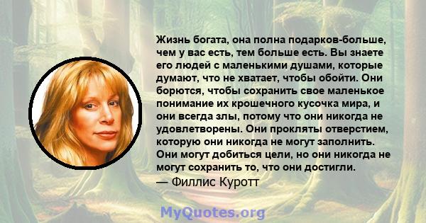 Жизнь богата, она полна подарков-больше, чем у вас есть, тем больше есть. Вы знаете его людей с маленькими душами, которые думают, что не хватает, чтобы обойти. Они борются, чтобы сохранить свое маленькое понимание их