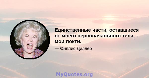 Единственные части, оставшиеся от моего первоначального тела, - мои локти.