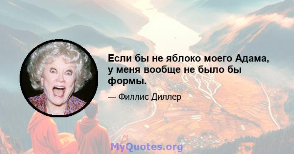 Если бы не яблоко моего Адама, у меня вообще не было бы формы.